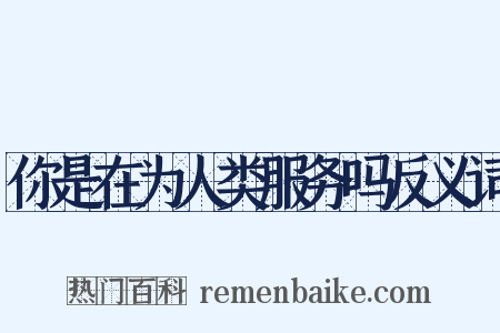你是在为人类服务吗反义词是什么意思的图片
